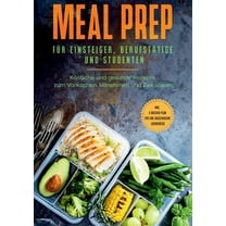 Meal Prep fÃ¼r Einsteiger, BerufstÃ¤tige und Studenten: KÃ¶stliche und gesunde Rezepte zum Vorkochen, Mitnehmen und Zeit sp, (Paperback)