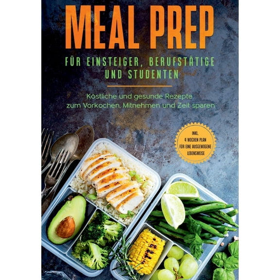 Meal Prep fÃ¼r Einsteiger, BerufstÃ¤tige und Studenten: KÃ¶stliche und gesunde Rezepte zum Vorkochen, Mitnehmen und Zeit sp, (Paperback)