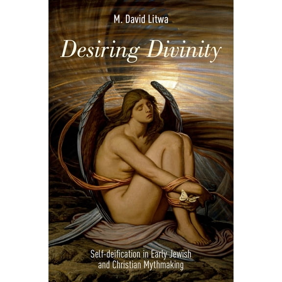 Desiring Divinity: Self-Deification in Early Jewish and Christian Mythmaking, (Hardcover)