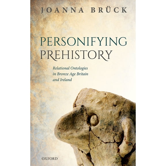Personifying Prehistory: Relational Ontologies in Bronze Age Britain and Ireland, (Hardcover)
