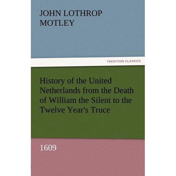 History of the United Netherlands from the Death of William the Silent to the Twelve Year's Truce, 1609, (Paperback)