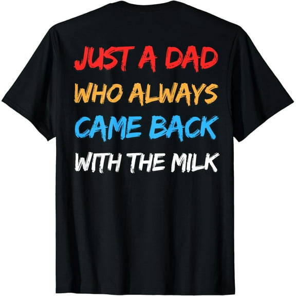 Just A Dad Who Always Came Back With The Milk. (On Back) T-Shirt