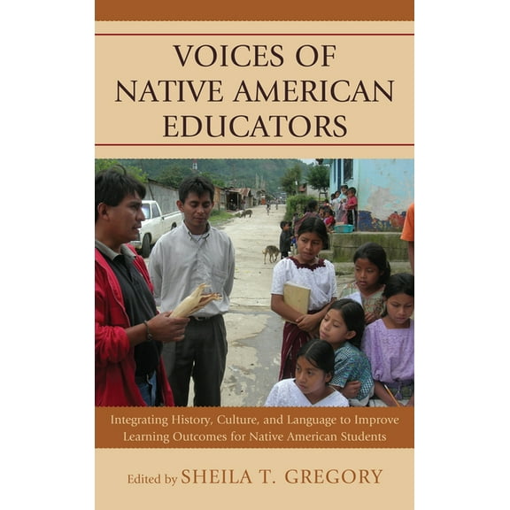Voices of Native American Educators: Integrating History, Culture, and Language to Improve Learning Outcomes for Native , (Paperback)