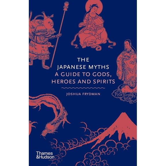 Myths The Japanese Myths: A Guide to Gods, Heroes and Spirits, Book 4, (Hardcover)
