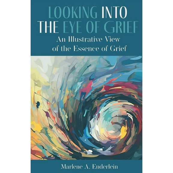 Looking Into The Eye Of Grief: An Illustrative View of the Essence of Grief, (Paperback)