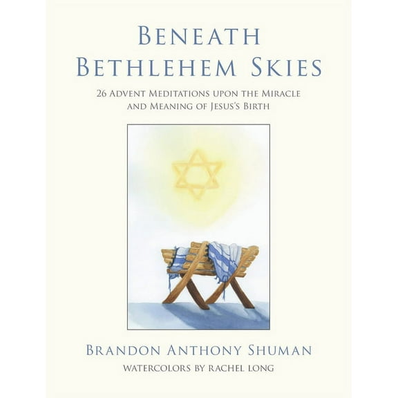 Beneath Bethlehem Skies: 26 Advent Meditations Upon the Miracle and Meaning of Jesus's Birth (Hardcover)