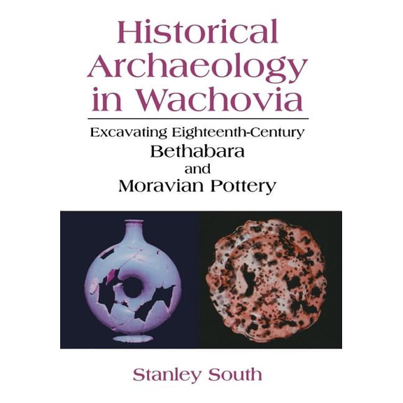 Historical Archaeology in Wachovia: Excavating Eighteenth-Century Bethabara and Moravian Pottery, (Paperback)