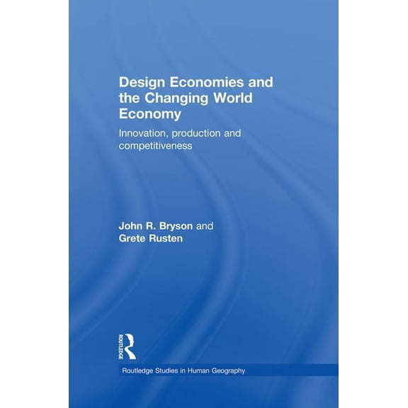 Routledge Studies in Human Geography Design Economies and the Changing World Economy: Innovation, Production and Competitiveness, (Paperback)