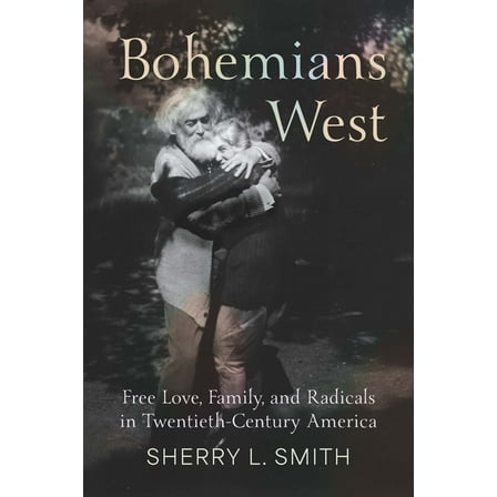 Bohemians West: Free Love, Family, and Radicals in Twentieth-Century America, (Paperback)