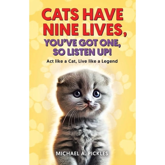 Cats Have Nine Lives, You've Got One, So Listen Up!: Act like a Cat, Live like a Legend, (Paperback)