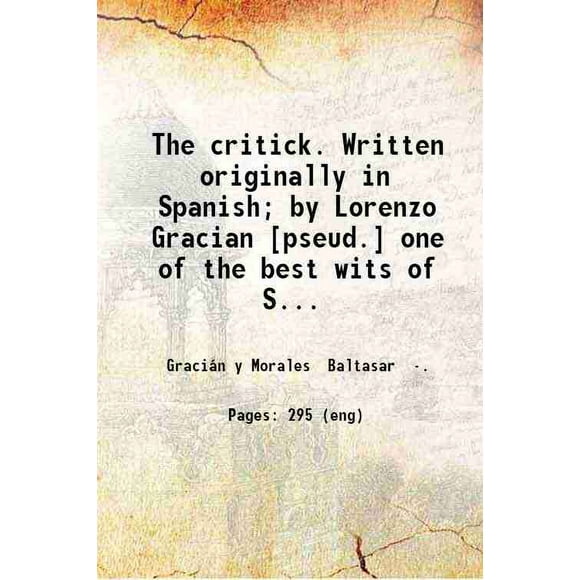 The critick. Written originally in Spanish; by Lorenzo Gracian [pseud.] one of the best wits of Spain and translated into English by Paul Rycaut esq 1681 [Hardcover]
