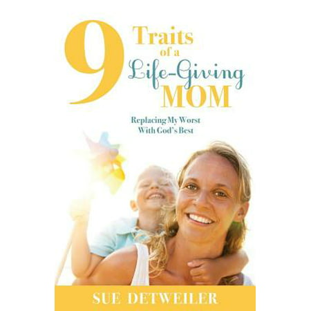 9 Traits of a Life-Giving Mom : Replacing My Worst with Gods (Best Bible For Moms)