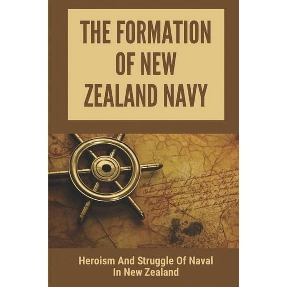 The Formation Of New Zealand Navy: Heroism And Struggle Of Naval In New Zealand: History Of New (Paperback) by Cortez Unger