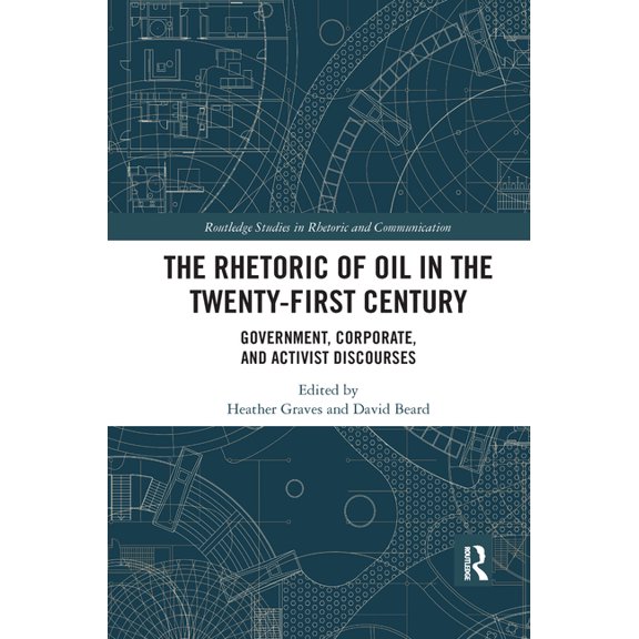 Routledge Studies in Rhetoric and Commun The Rhetoric of Oil in the Twenty-First Century: Government, Corporate, and Activist Discourses, (Paperback)