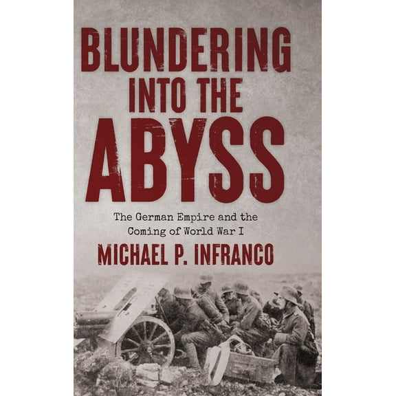 Blundering into the Abyss: The German Empire and the Coming of World War I, (Hardcover)