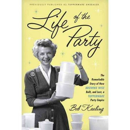 Life of the Party: The Remarkable Story of How Brownie Wise Built, and Lost, a Tupperware Party Empire