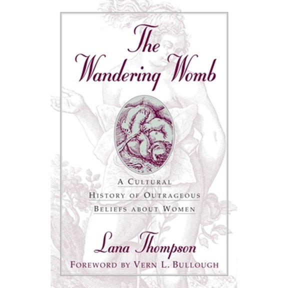 Pre-Owned The Wandering Womb: A Cultural History of Outrageous Beliefs About Women (Hardcover) 1573922641 9781573922647