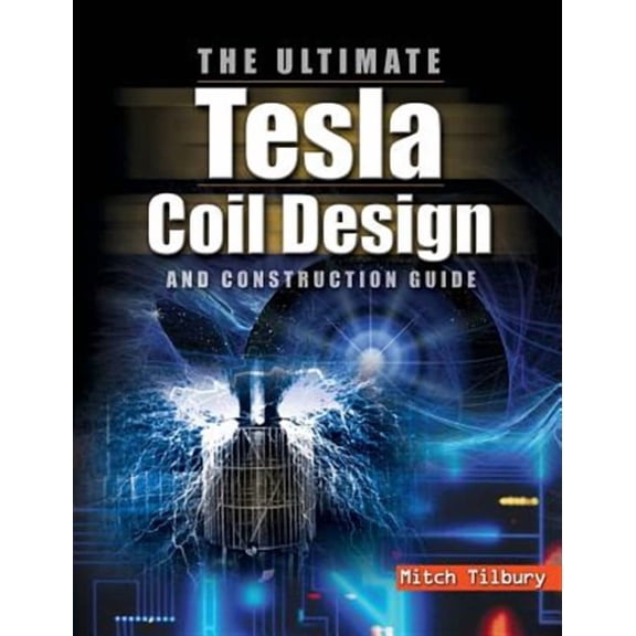 Ultimate Tesla Coil Design and Construction Guide (Hardcover)
