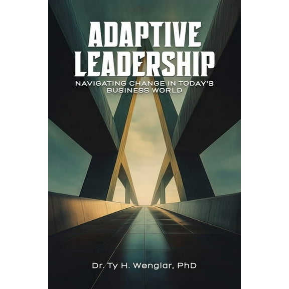 Adaptive Leadership: Navigating Change in Today's Business World, (Paperback)