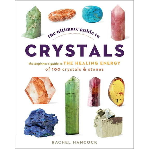 Ultimate Guide To... The Ultimate Guide to Crystals: The Beginner's Guide to the Healing Energy of 100 Crystals and Stones, Book 16, (Paperback)