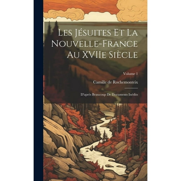 Les Jésuites et la Nouvelle-France au XVIIe siècle: D'après beaucoup de documents inédits; Volume 1 (Hardcover)