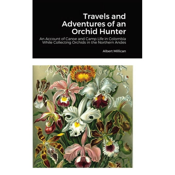 Travels and Adventures of an Orchid Hunter: An Account of Canoe and Camp Life in Colombia While Collecting Orchids in the Northern Andes (Hardcover)