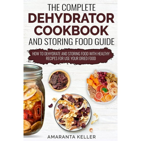 The Complete Dehydrator Cookbook and Storing Food Guide (Paperback)