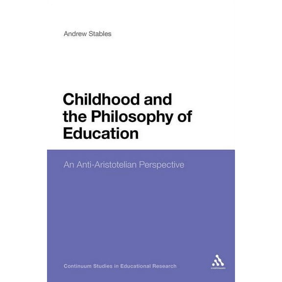 Continuum Studies in Educational Researc Childhood and the Philosophy of Education: An Anti-Aristotelian Perspective, (Paperback)