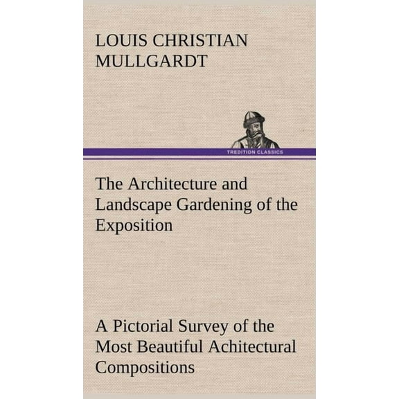 The Architecture and Landscape Gardening of the Exposition A Pictorial Survey of the Most Beautiful Achitectural Compositions of the Panama-Pacific International Exposition (Hardcover)