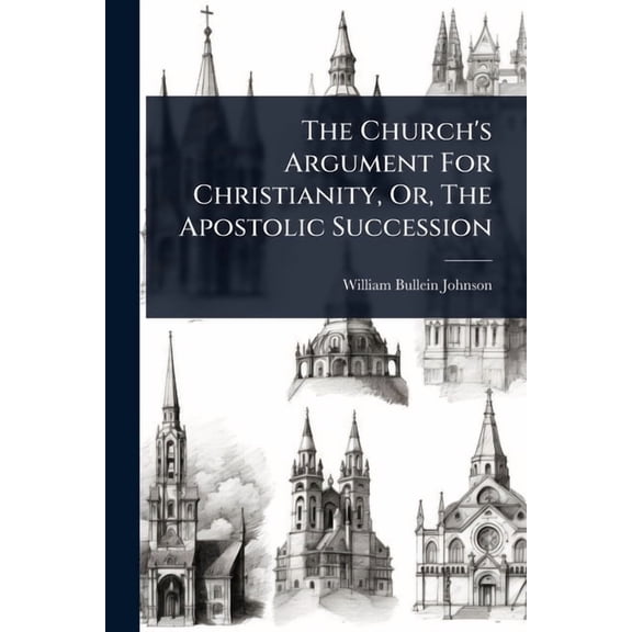 The Church's Argument For Christianity, Or, The Apostolic Succession, (Paperback)