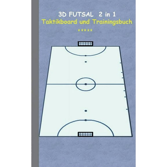 3D Futsal 2 in 1 Taktikboard und Trainingsbuch: Taktikbuch fÃ¼r Trainer, Spielstrategie, Training, Gewinnstrategie, 3D Fu, (Paperback)