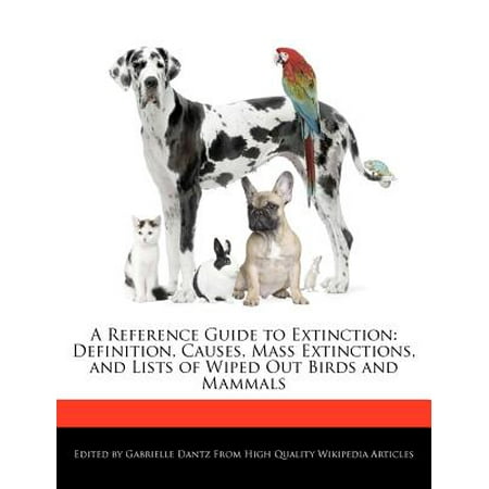 A Reference Guide to Extinction : Definition, Causes, Mass Extinctions, and Lists of Wiped Out Birds and