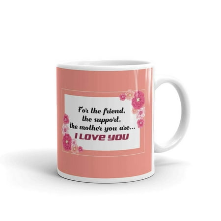 

For The Friend The Support The Mom You Are... I Love You Mothers Day Quotes Coffee Tea Ceramic Mug Office Work Cup Gift 15 oz