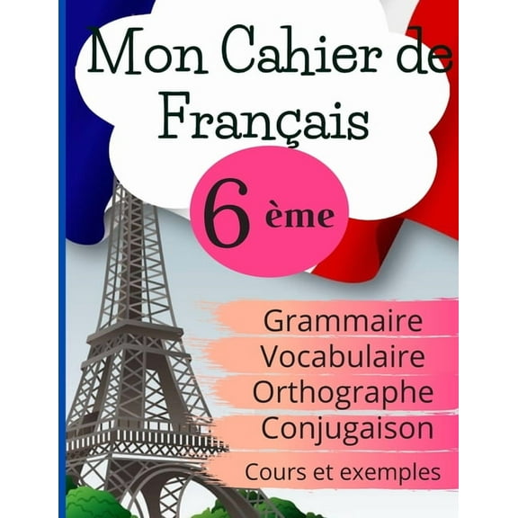 Mon Cahier de FranÃ§ais 6Ã¨me: Grammaire - Orthographe - Vocabulaire - Conjugaison, Cours, exemples et explications, (Paperback)