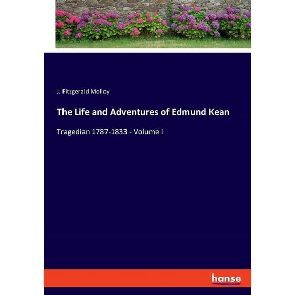 The Life and Adventures of Edmund Kean: Tragedian 1787-1833 - Volume I, (Paperback)