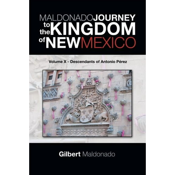 MALDONADO JOURNEY to the KINGDOM of NEW MEXICO : Volume X - Descendants of Antonio Pérez (Paperback)