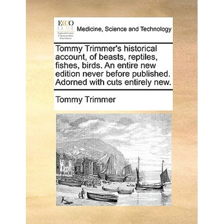 Tommy Trimmer's Historical Account, of Beasts, Reptiles, Fishes, Birds. an Entire New Edition Never Before Published. Adorned with Cuts Entirely