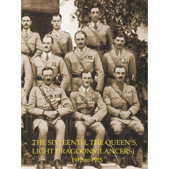 HISTORY OF THE SIXTEENTH, THE QUEEN'S LIGHT DRAGOONS (LANCERS) 1912 to 1925, (Paperback)