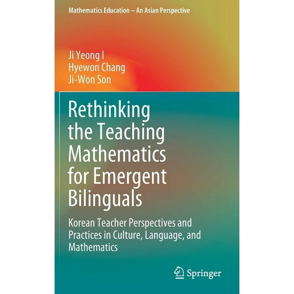 Mathematics Education - An Asian Perspec Rethinking the Teaching Mathematics for Emergent Bilinguals: Korean Teacher Perspectives and Practices in Culture, Langu, (Hardcover)