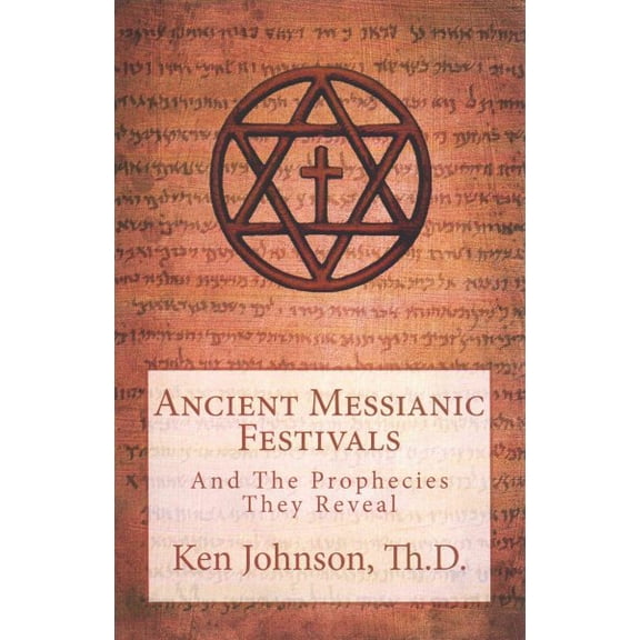 Ancient Messianic Festivals: And The Prophecies They Reveal (Paperback) by Ken Johnson