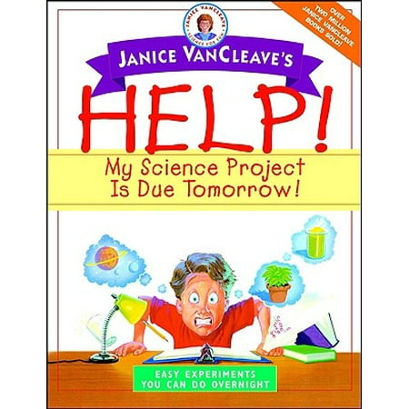 Janice VanCleave's Help! My Science Project is Due Tomorrow! : Easy Experiments You Can Do