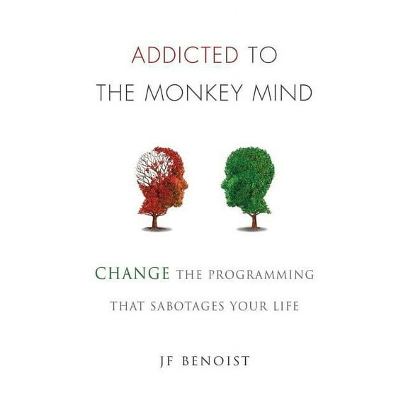 Addicted to the Monkey Mind: Change the Programming That Sabotages Your Life, (Paperback)