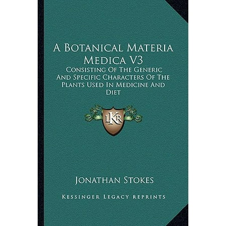 A Botanical Materia Medica V3 : Consisting of the Generic and Specific Characters of the Plants Used in Medicine and