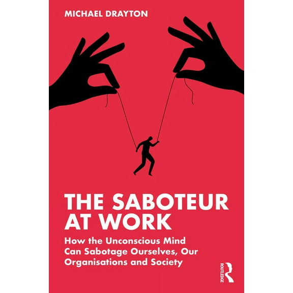 The Saboteur at Work: How the Unconscious Mind Can Sabotage Ourselves, Our Organisations and Society, (Paperback)