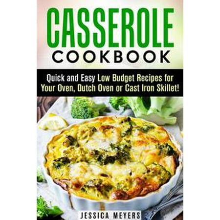 Casserole Cookbook: Quick and Easy Low Budget Recipes for Your Oven, Dutch Oven or Cast Iron Skillet! - eBook
