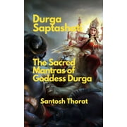 Durga Saptashati: The Sacred Mantras of Goddess Durga: "Unveiling the Divine Power: Exploring the Sacred Mantras of Goddess Durga" (Paperback)