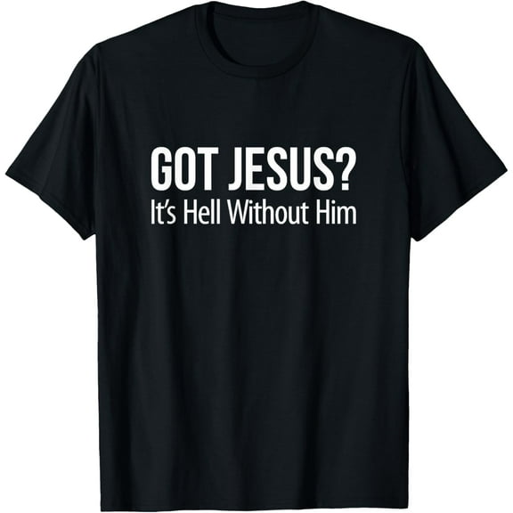 Got Jesus It's Hell Without Him - T-Shirt