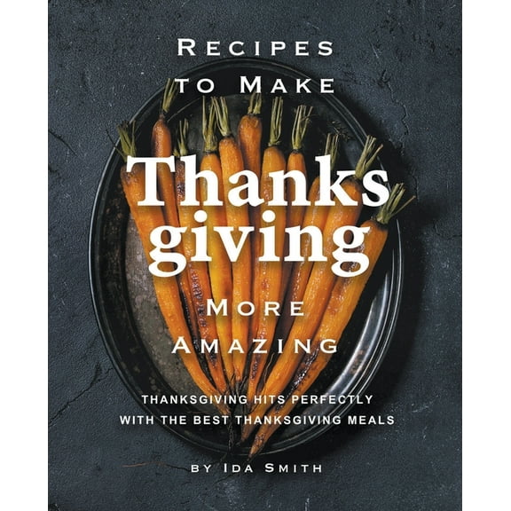 Recipes to Make Thanksgiving More Amazing: Thanksgiving Hits Perfectly with the Best Thanksgiving Meals, (Paperback)
