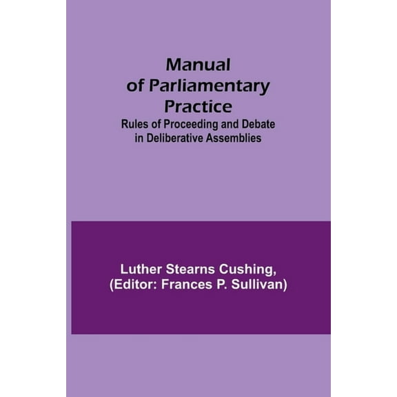 Manual of Parliamentary Practice; Rules of Proceeding and Debate in Deliberative Assemblies, (Paperback)