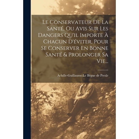 Le Conservateur De La Santé, Ou Avis Sur Les Dangers Qu'il Importe À Chacun D'éviter, Pour Se Conserver En Bonne Santé & Prolonger Sa Vie... (Paperback)